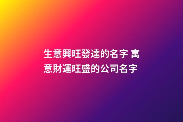 生意興旺發達的名字 寓意財運旺盛的公司名字-第1張-公司起名-玄機派